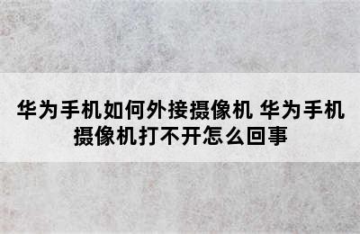 华为手机如何外接摄像机 华为手机摄像机打不开怎么回事